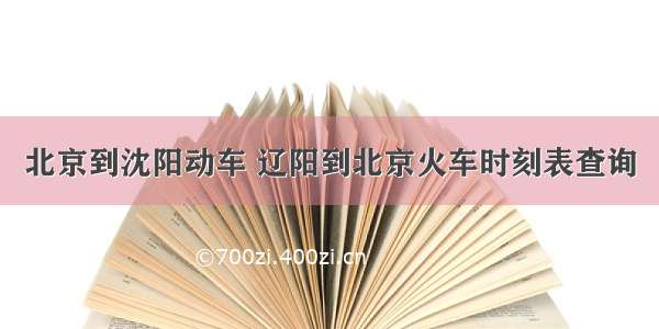 北京到沈阳动车 辽阳到北京火车时刻表查询