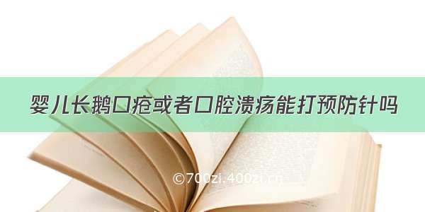 婴儿长鹅口疮或者口腔溃疡能打预防针吗