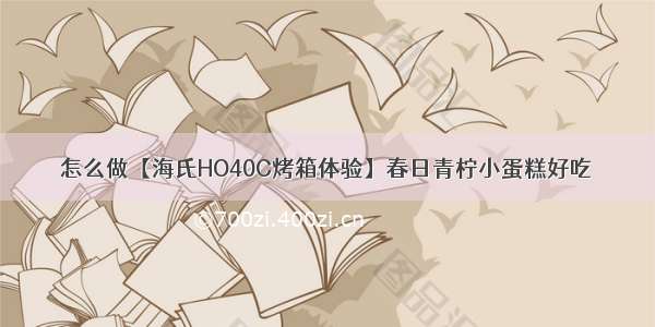 怎么做【海氏HO40C烤箱体验】春日青柠小蛋糕好吃