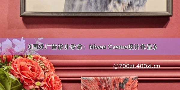 《国外广告设计欣赏：Nivea Creme设计作品》