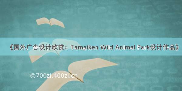 《国外广告设计欣赏：Tamaiken Wild Animal Park设计作品》