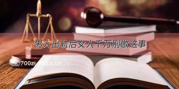 男人出轨后女人千万别做这事