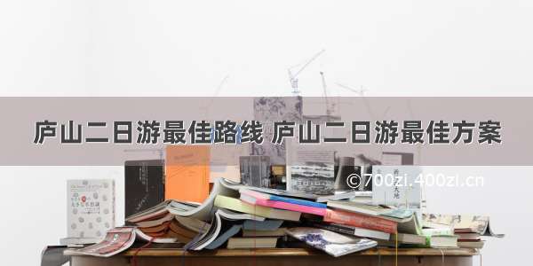 庐山二日游最佳路线 庐山二日游最佳方案