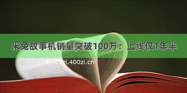 米兔故事机销量突破100万：上线仅1年半