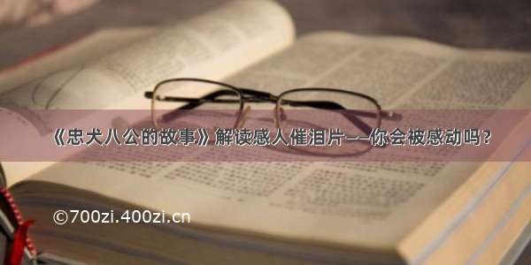 《忠犬八公的故事》解读感人催泪片——你会被感动吗？