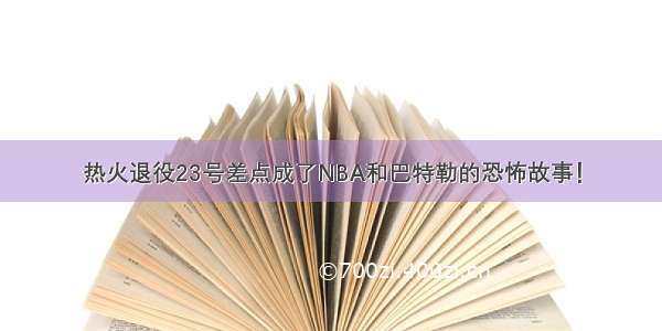 热火退役23号差点成了NBA和巴特勒的恐怖故事！