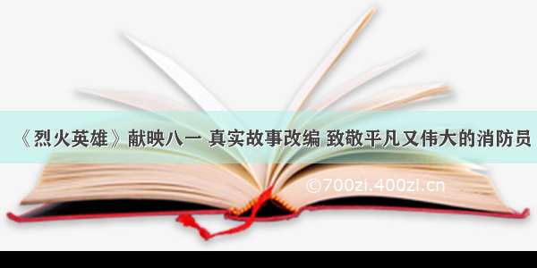 《烈火英雄》献映八一 真实故事改编 致敬平凡又伟大的消防员