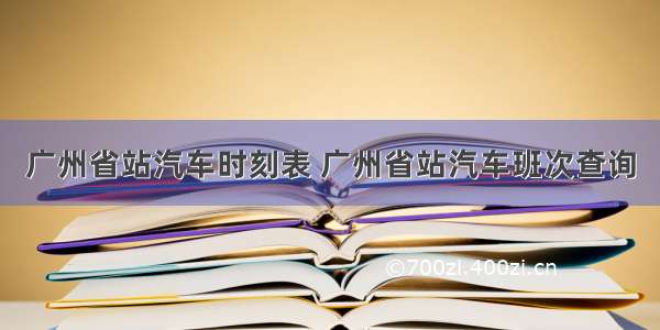 广州省站汽车时刻表 广州省站汽车班次查询