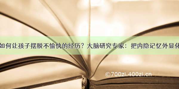 如何让孩子摆脱不愉快的经历？大脑研究专家：把内隐记忆外显化