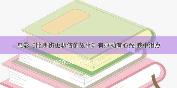 电影《比悲伤更悲伤的故事》有感动有心疼 戳中泪点