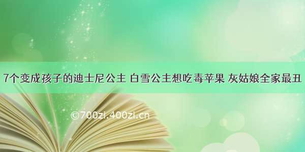 7个变成孩子的迪士尼公主 白雪公主想吃毒苹果 灰姑娘全家最丑