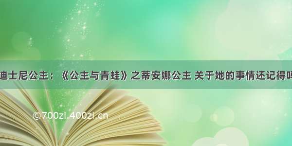 迪士尼公主：《公主与青蛙》之蒂安娜公主 关于她的事情还记得吗