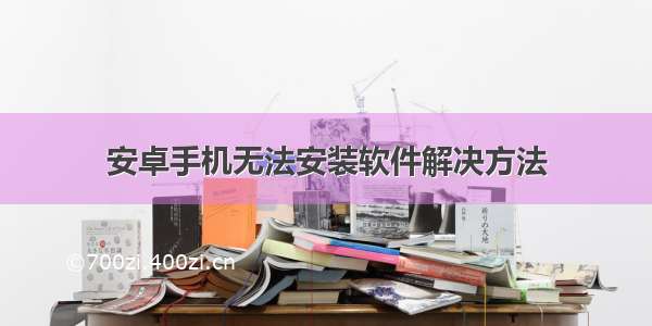 安卓手机无法安装软件解决方法