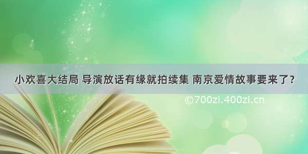 小欢喜大结局 导演放话有缘就拍续集 南京爱情故事要来了？