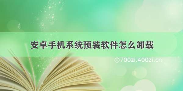 安卓手机系统预装软件怎么卸载