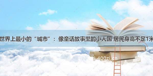 世界上最小的“城市”：像童话故事里的小人国 居民身高不足1米