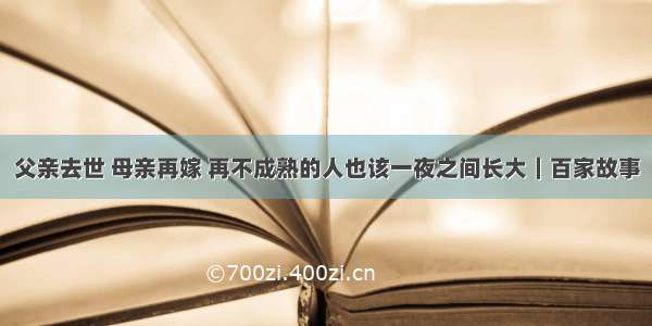 父亲去世 母亲再嫁 再不成熟的人也该一夜之间长大｜百家故事