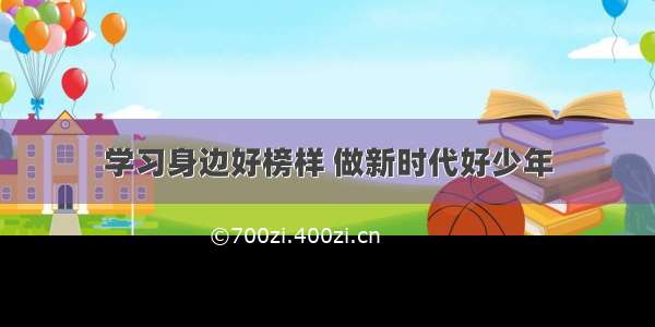 学习身边好榜样 做新时代好少年