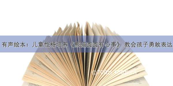 有声绘本：儿童性格培养《熊猫圆圆有心事》 教会孩子勇敢表达