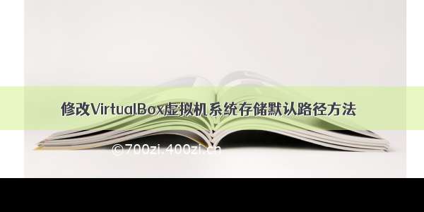 修改VirtualBox虚拟机系统存储默认路径方法