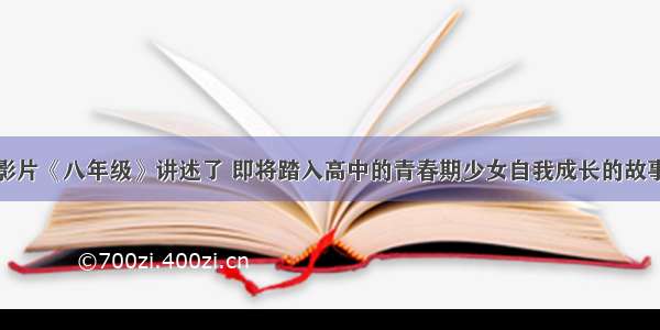 影片《八年级》讲述了 即将踏入高中的青春期少女自我成长的故事