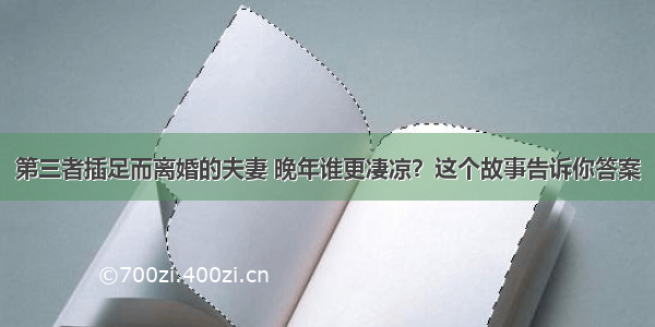 第三者插足而离婚的夫妻 晚年谁更凄凉？这个故事告诉你答案