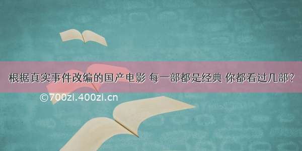 根据真实事件改编的国产电影 每一部都是经典 你都看过几部？