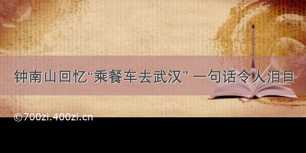 钟南山回忆“乘餐车去武汉” 一句话令人泪目