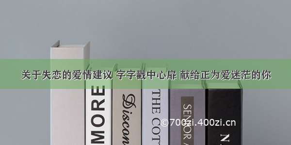 关于失恋的爱情建议 字字戳中心扉 献给正为爱迷茫的你