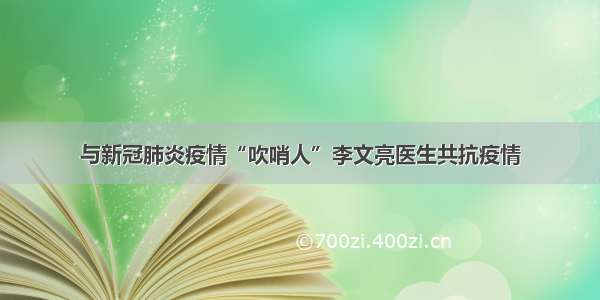 与新冠肺炎疫情“吹哨人”李文亮医生共抗疫情