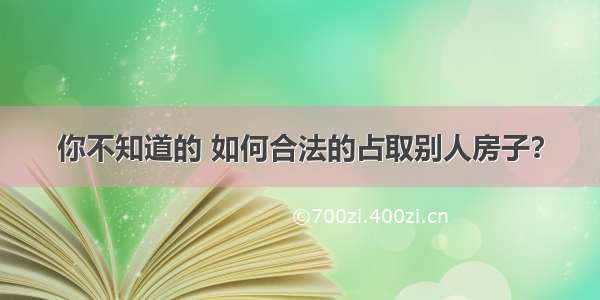 你不知道的 如何合法的占取别人房子？