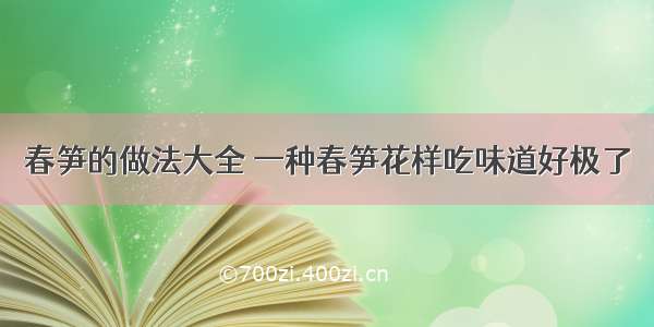 春笋的做法大全 一种春笋花样吃味道好极了