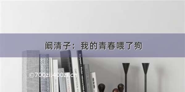 阚清子：我的青春喂了狗