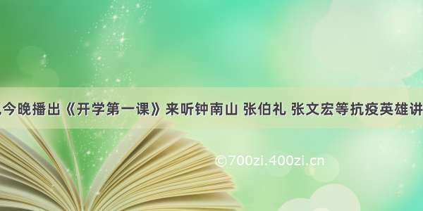 央视今晚播出《开学第一课》来听钟南山 张伯礼 张文宏等抗疫英雄讲故事