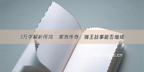 3万字解析何鸿燊家族传奇：赌王故事能否继续