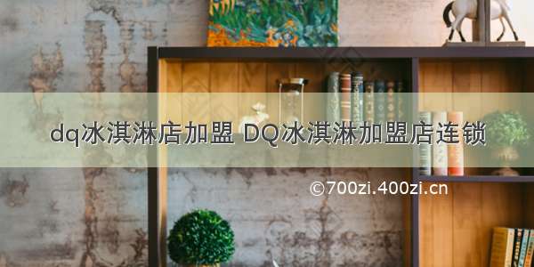 dq冰淇淋店加盟 DQ冰淇淋加盟店连锁