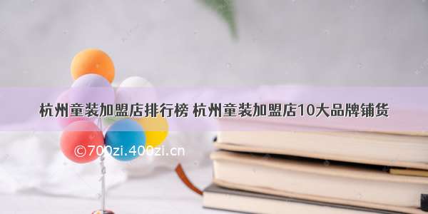 杭州童装加盟店排行榜 杭州童装加盟店10大品牌铺货