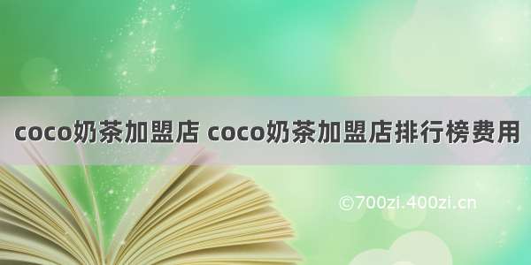 coco奶茶加盟店 coco奶茶加盟店排行榜费用