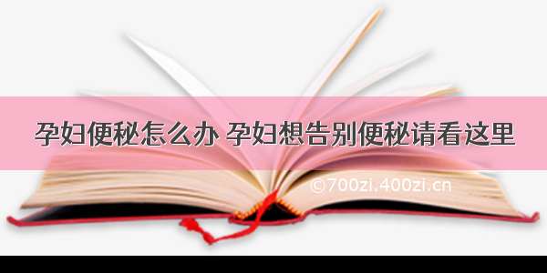 孕妇便秘怎么办 孕妇想告别便秘请看这里