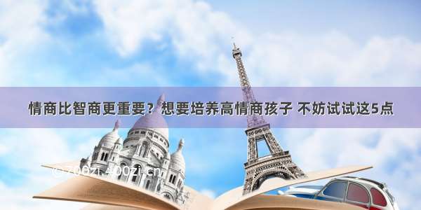 情商比智商更重要？想要培养高情商孩子 不妨试试这5点