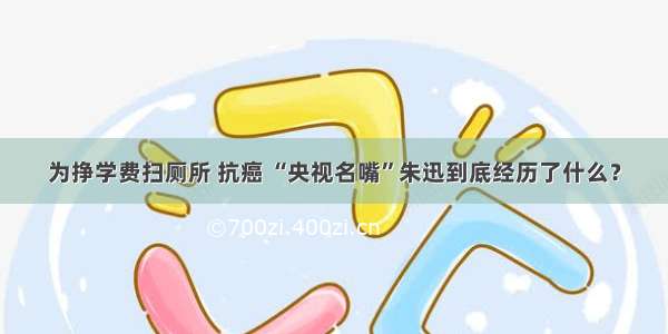 为挣学费扫厕所 抗癌 “央视名嘴”朱迅到底经历了什么？