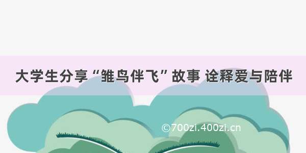 大学生分享“雏鸟伴飞”故事 诠释爱与陪伴