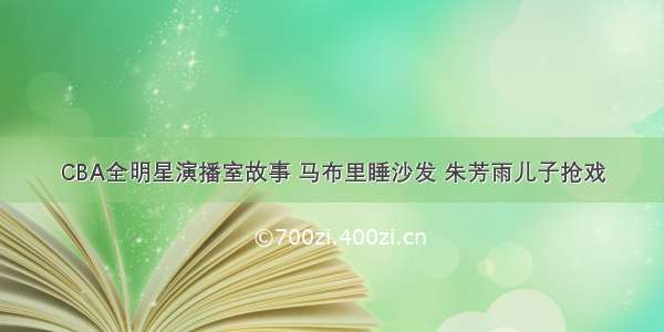 CBA全明星演播室故事 马布里睡沙发 朱芳雨儿子抢戏