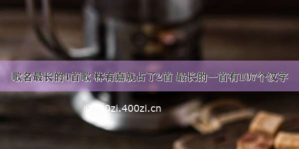 歌名最长的4首歌 林宥嘉就占了2首 最长的一首有107个汉字