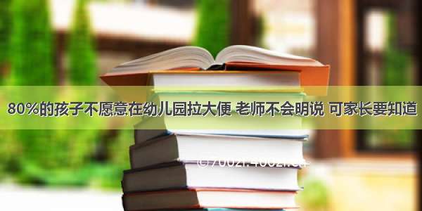 80%的孩子不愿意在幼儿园拉大便 老师不会明说 可家长要知道