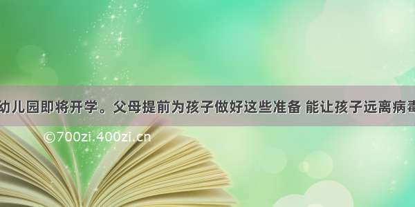 幼儿园即将开学。父母提前为孩子做好这些准备 能让孩子远离病毒