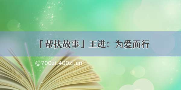 「帮扶故事」王进：为爱而行