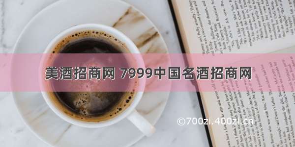 美酒招商网 7999中国名酒招商网