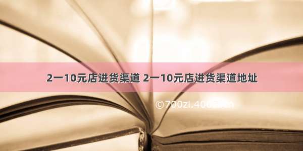 2一10元店进货渠道 2一10元店进货渠道地址