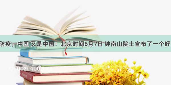 「防疫」中国 又是中国！北京时间6月7日 钟南山院士宣布了一个好消息